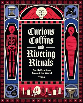 Curious Coffins and Riveting Rituals: Death Practices Around the World by Yy Liak
