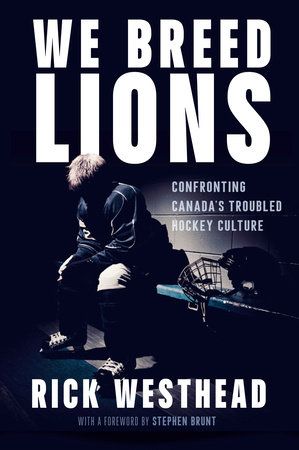 We Breed Lions: Confronting Canada's Troubled Hockey Culture by Rick Westhead