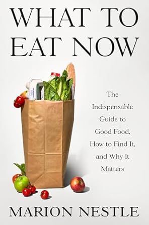 What to Eat Now: The Indispensable Guide to Good Food, How to Find It, and Why It Matters by Marion Nestle