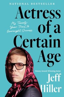 Actress of a Certain Age: My Twenty-Year Trail to Overnight Success by Jeff Hiller
