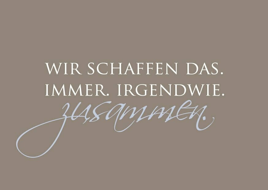Wir schaffen das. Immer. Irgendwie. Zusammen