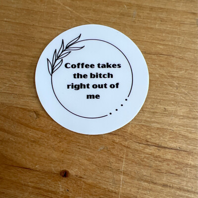 Coffee Takes the Bitch Right Out of Me Sticker