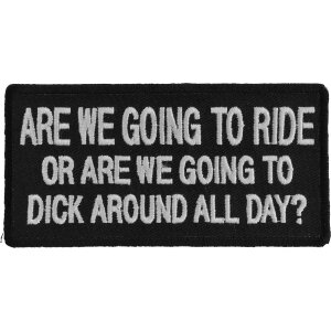 Are We Going To Ride or Are We Going To Dick Around All Day Funny Biker Patch