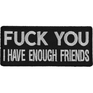 F*ck You I Have Enough Friends Funny Naughty Iron on Patch