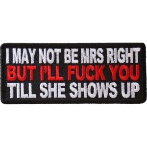 May Not Be Mrs. Right But I&#39;ll Fuck You Till She Shows Up Biker Patch