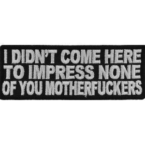 I Didn&#39;t Come Here To Impress None of You Motherfuckers Naughty Iron on Patch