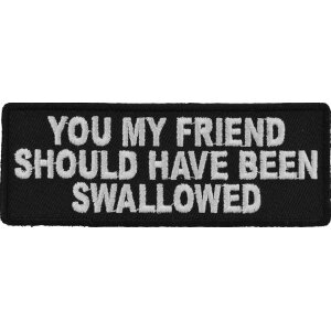 You My Friend Should Have Been Swallowed Funny Patch