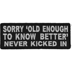 Sorry Old Enough To Know Better Never Kicked In Funny Iron on Patch