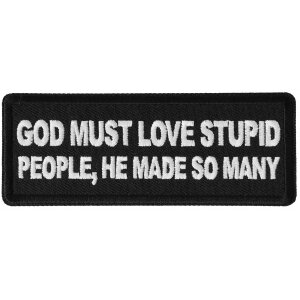 God Must Love Stupid People, He Made So Many Funny Iron on Patch