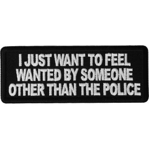I Just Want to Feel Wanted By Someone Other Than the Police Funny Iron on Patch