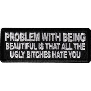 Problem with being beautiful is that all the ugly bitches hate you Patch