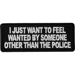 I Just Want to Feel Wanted By Someone Other Than the Police Funny Iron on Patch