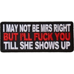 May Not Be Mrs. Right But I&#39;ll Fuck You Till She Shows Up Biker Patch