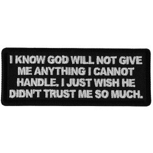 I know God will not Give me Anything I cannot Handle. I just Wish He Didn't Trust me So Much Patch
