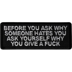 Before you ask why someone hates you ask yourself why you give a fuck patch