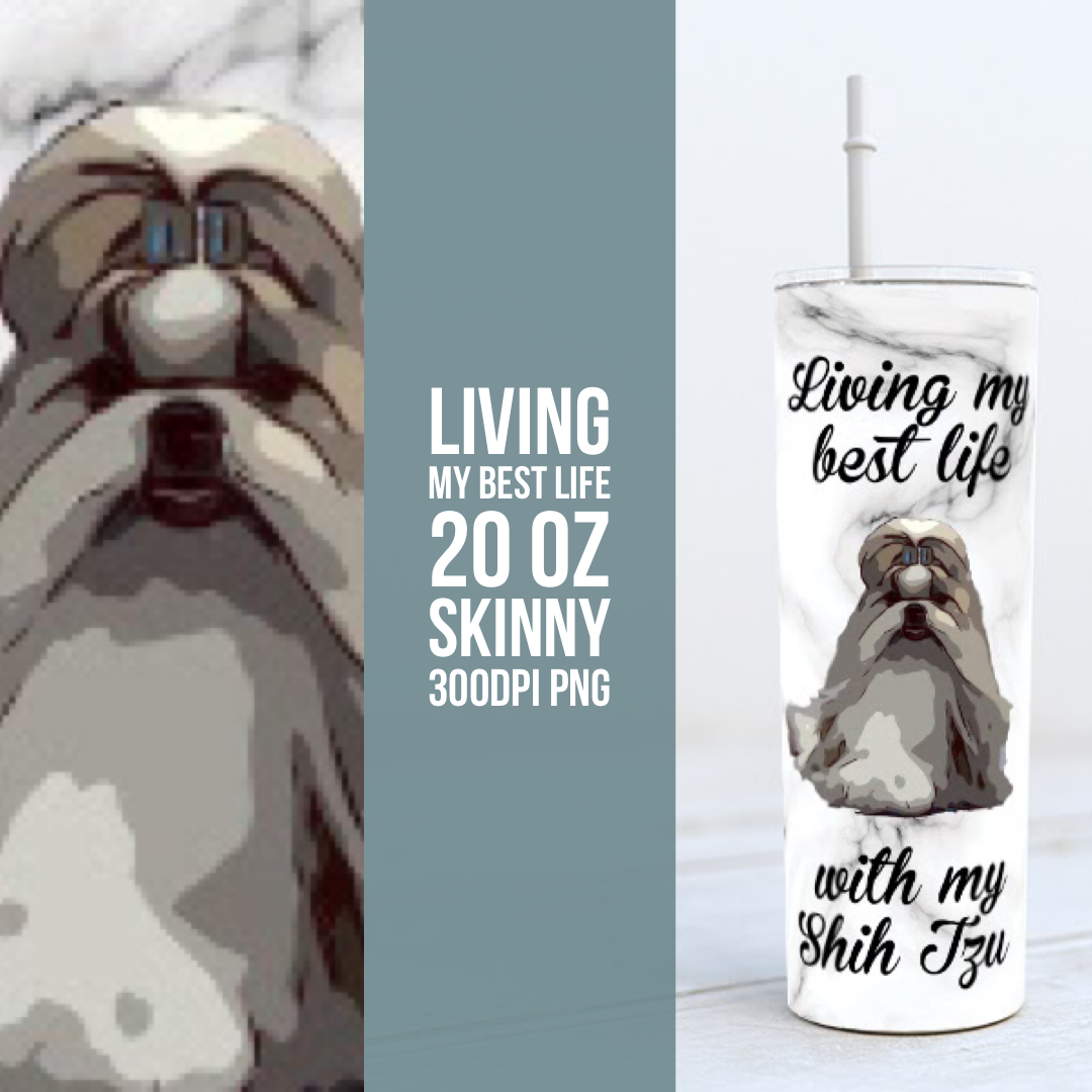 Living my best Life with my Shih Tzu -  20oz Skinny TUMBLER PNG Sublimation