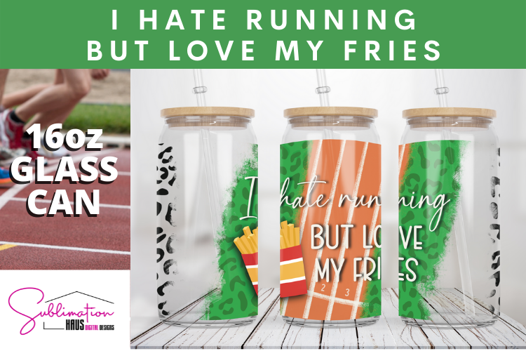I hate running but love my fries -  Glass Can