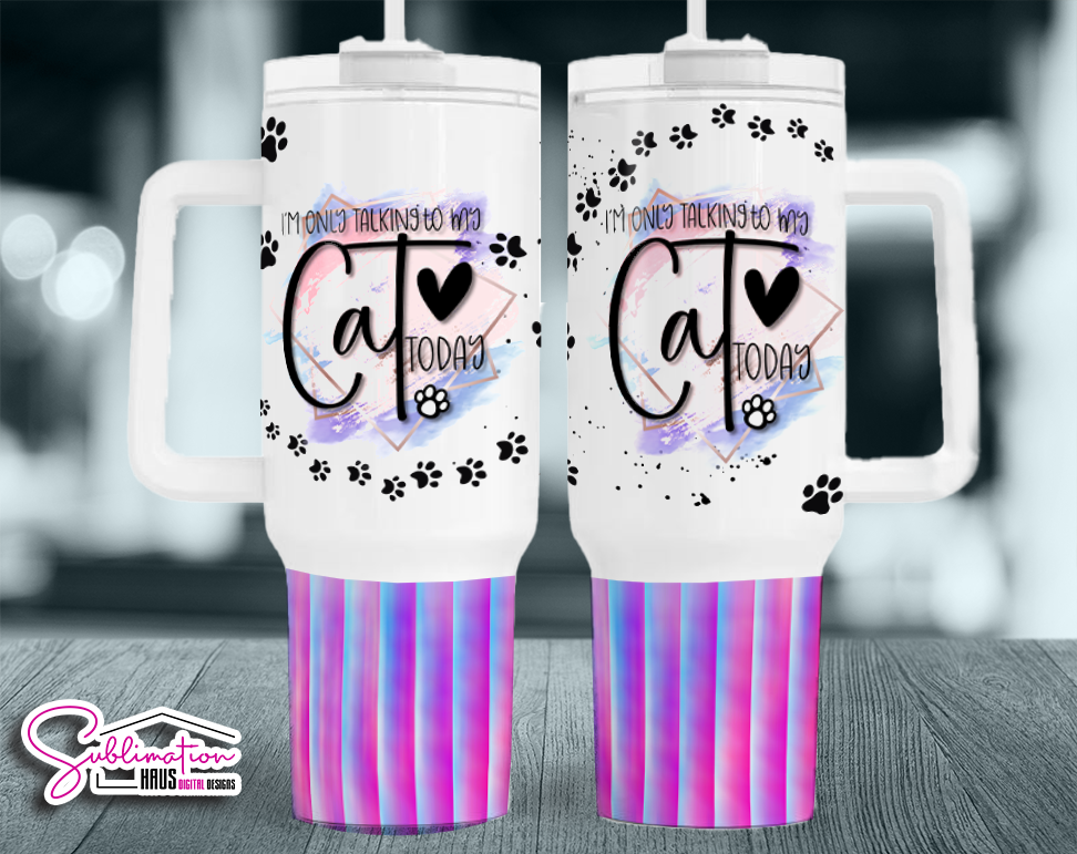 I'm only talking to my Cat today- 40oz Tumbler Design