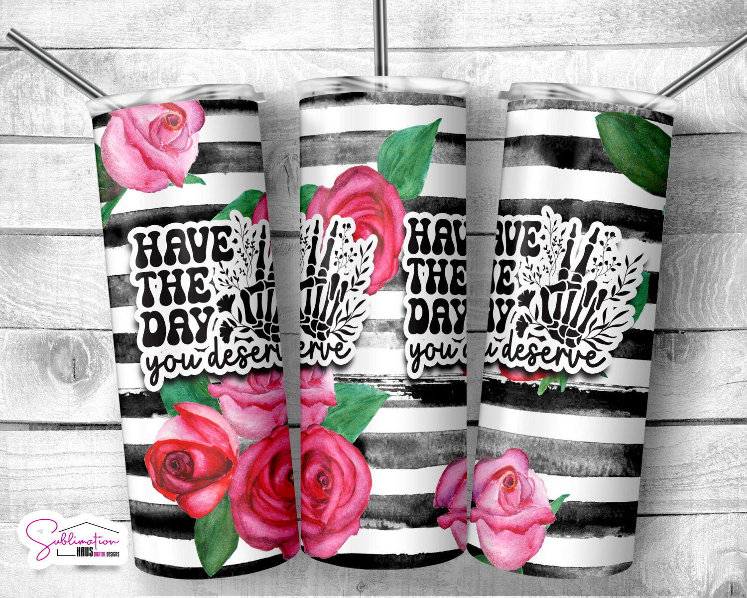 Have the day you deserve - 20oz - Roses