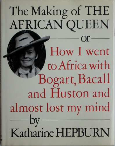 The Making of the African Queen, or How I Went to Africa with Bogart, Bacall, and Huston and Almost Lost My Mind