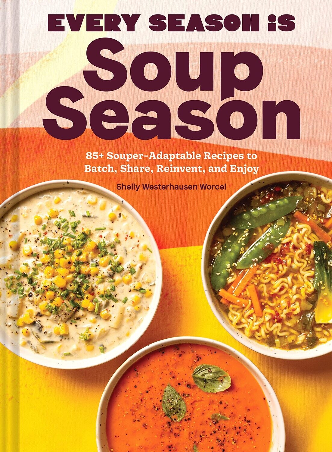 Every Season Is Soup Season: 85+ Souper-Adaptable Recipes