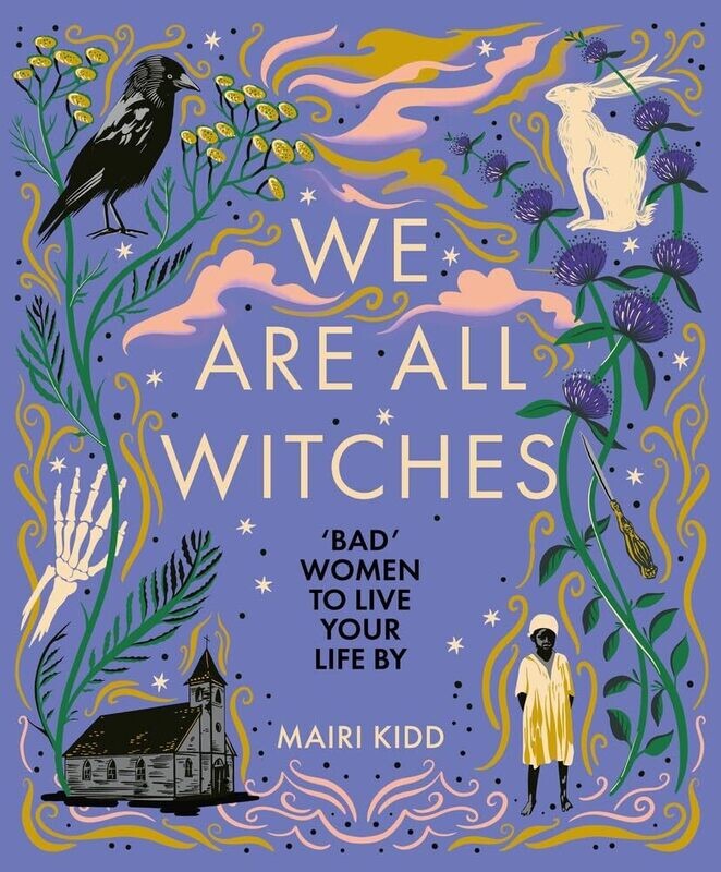 We Are All Witches: &quot;Bad&quot; Women to Live Your Life By