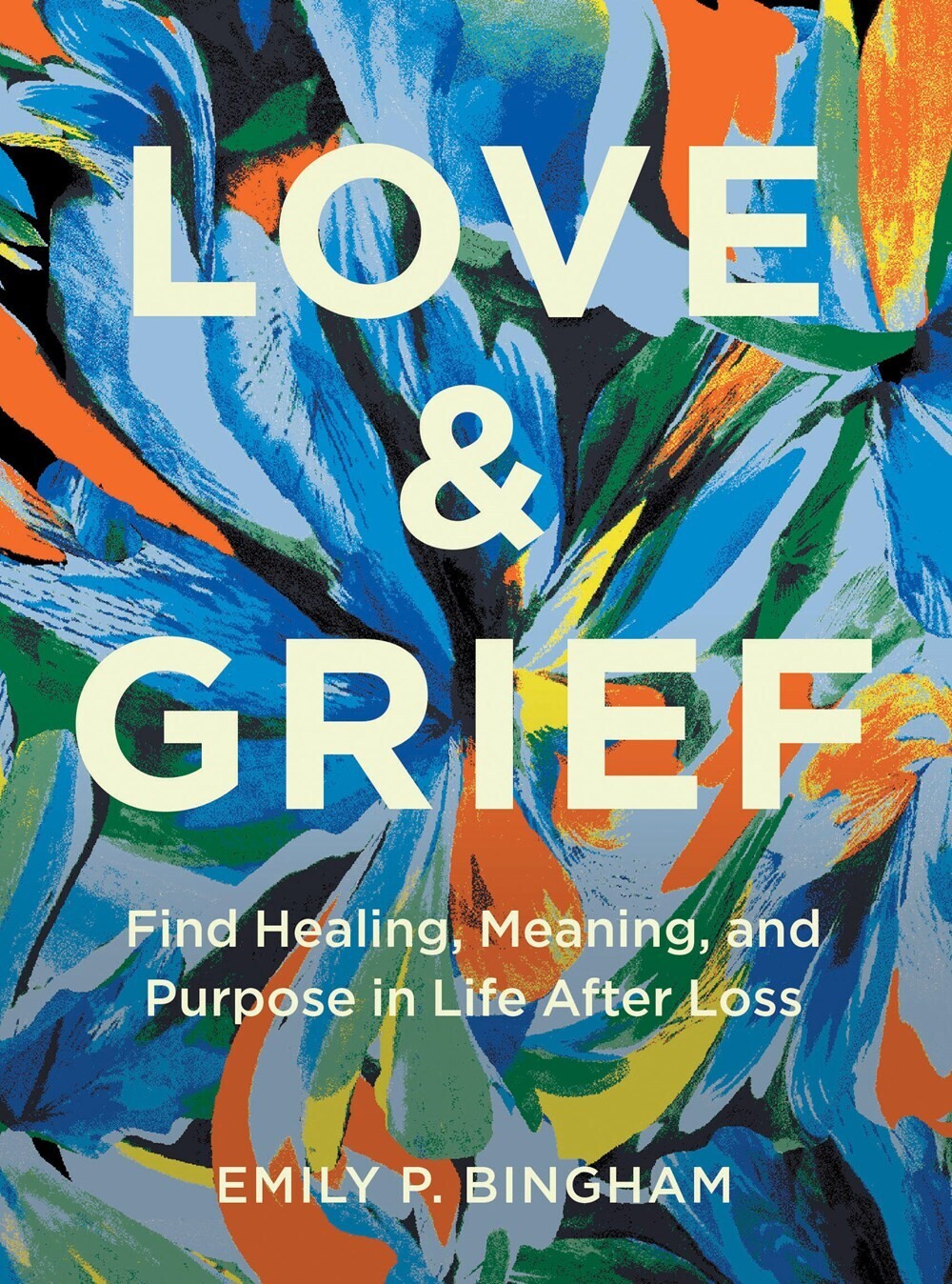 Love &amp; Grief: Find Healing, Meaning, and Purpose in Life After Loss
