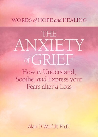 Anxiety of Grief: How to Understand, Soothe, and Express Your Fears after a Loss