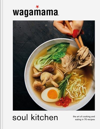 wagamama Soul Kitchen: The Art of Cooking and Eating in 70 Recipes