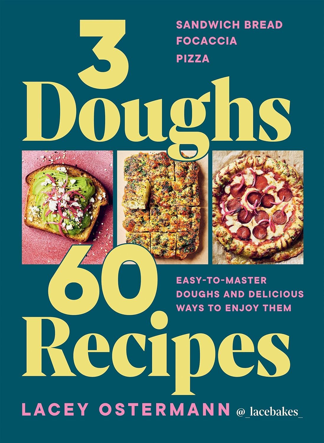 3 Doughs, 60 Recipes: Focaccia, Pizza, Sandwich Bread