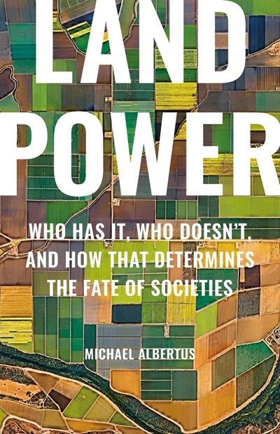 Land Power: Who Has It, Who Doesn&#39;t, and How That Determines the Fate of Societies