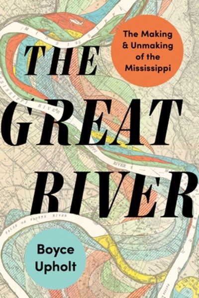 Great River: The Making and Unmaking of the Mississippi PB