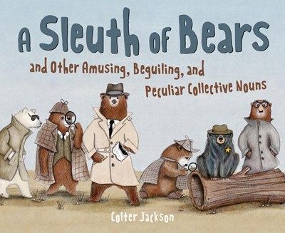Sleuth of Bears and Other Amusing, Beguiling, and Peculiar Collective Nouns 
