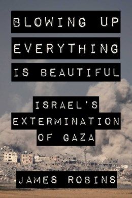Blowing Up Everything is Beautiful: Israel&#39;s Extermination of Gaza