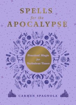 Spells for the Apocalypse: Practical Magic for Turbulent Times 