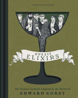Uneasy Elixirs: 50 Curious Cocktails Inspired by Edward Gorey