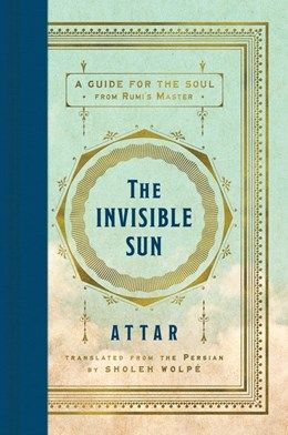 Invisible Sun: A Guide for the Soul from Rumi's Master