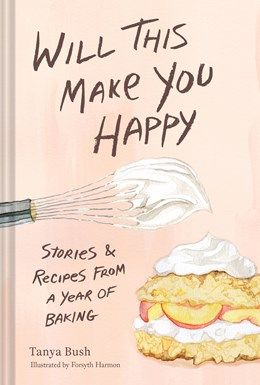 This Will Make You Happy: Stories &amp; Recipes From a Year of Baking