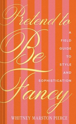 Pretend to be Fancy: A Field Guide to Style and Sophistication