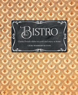 Bistro: Classic French Dishes to Cook and Enjoy at Home