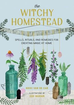 Witchy Homestead: Spells, Rituals, and Remedies for Creating Magic at Home