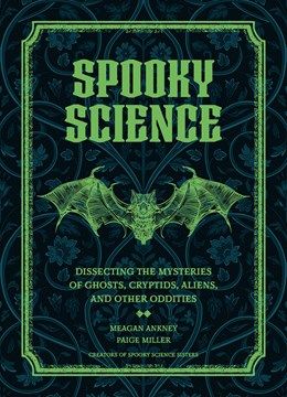 Spooky Science: Dissecting the Mysteries of Ghosts, Cryptids, Aliens, and Other Oddities