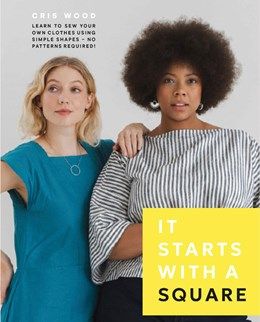 It Starts with a Square: Learn to Sew Your Own Clothes Using Simple Shapes