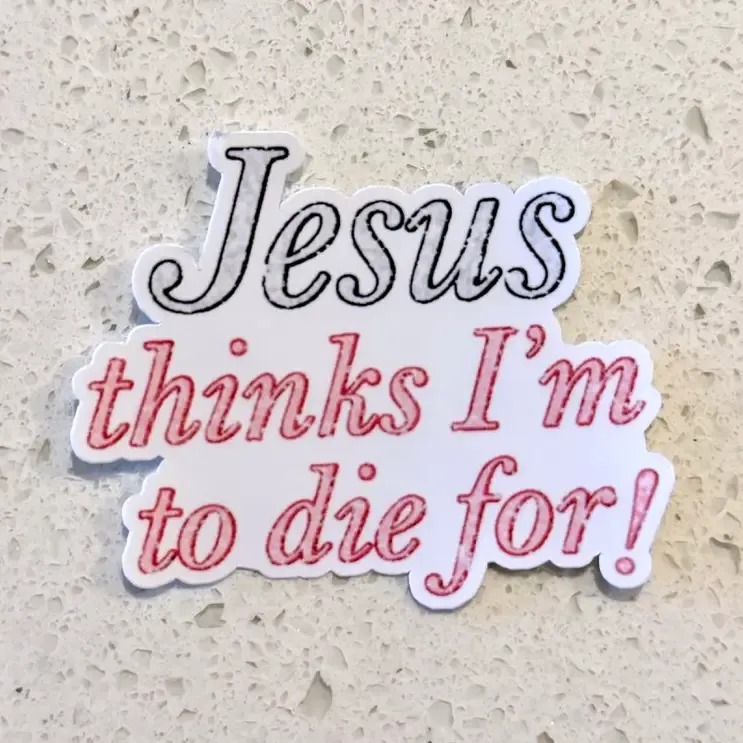 Jesus Thinks I'm To Die For Sticker