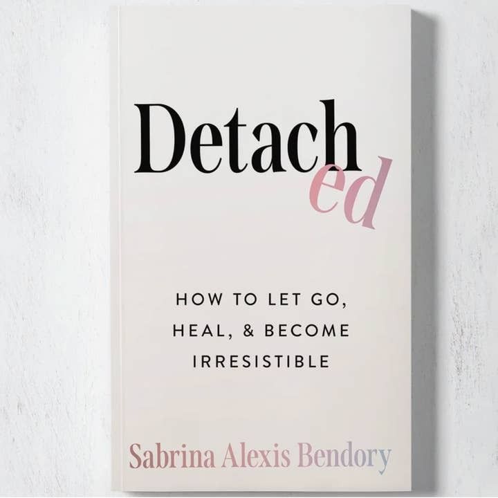 Detached: How To Let Go, Heal, &amp; Become Irresistible