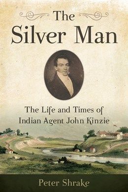 Silver Man: The Life and Times of Indian Agent John Kinzie