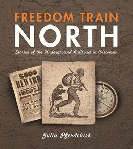 Freedom Train North: Stories of the Underground Railroad in Wisconsin (2nd Edition)