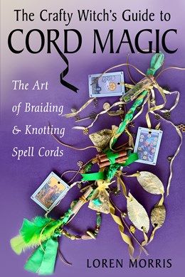 Crafty Witch's Guide to Cord Magic: The Art of Braiding and Knotting Spell Cords