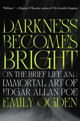 Darkness Becomes Bright: On the Brief Life and Immortal Art of Edgar Allan Poe