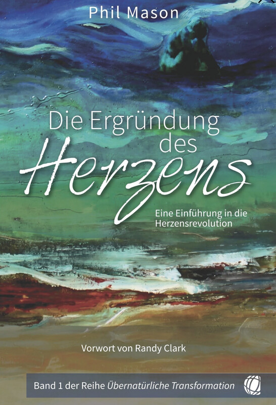 Die Ergründung des Herzens Eine Einführung in die Herzensrevolution - Band 1 Übernatürliche Transformation Die Ergründung des Herzens Eine Einführung in die Herzensrevolution - Band 1 Übernatürliche Transformation